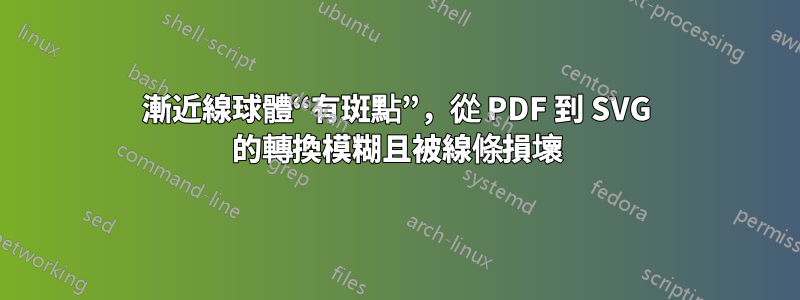 漸近線球體“有斑點”，從 PDF 到 SVG 的轉換模糊且被線條損壞