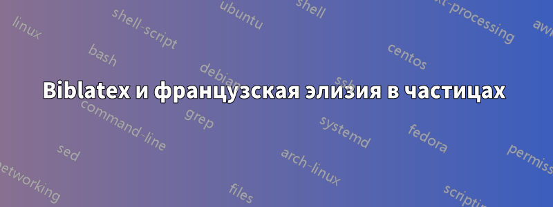 Biblatex и французская элизия в частицах