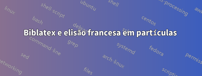 Biblatex e elisão francesa em partículas