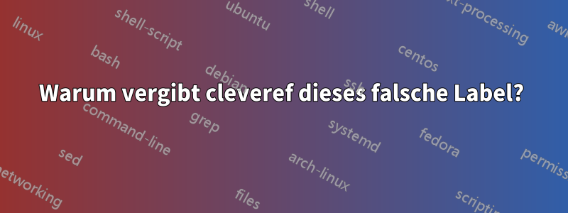 Warum vergibt cleveref dieses falsche Label?