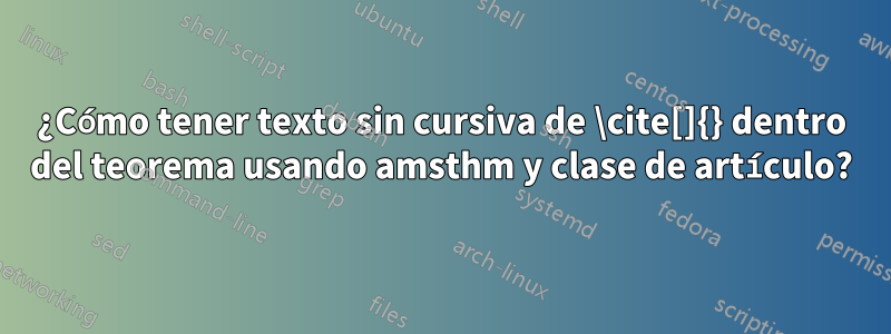 ¿Cómo tener texto sin cursiva de \cite[]{} dentro del teorema usando amsthm y clase de artículo?