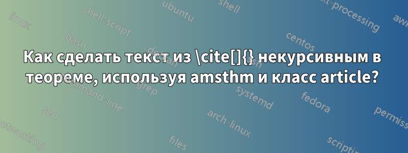 Как сделать текст из \cite[]{} некурсивным в теореме, используя amsthm и класс article?