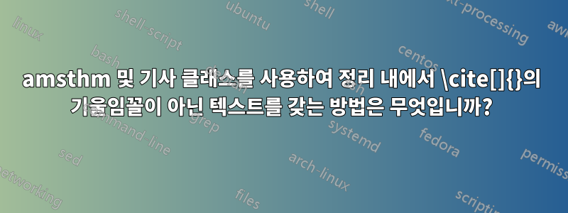 amsthm 및 기사 클래스를 사용하여 정리 내에서 \cite[]{}의 기울임꼴이 아닌 텍스트를 갖는 방법은 무엇입니까?