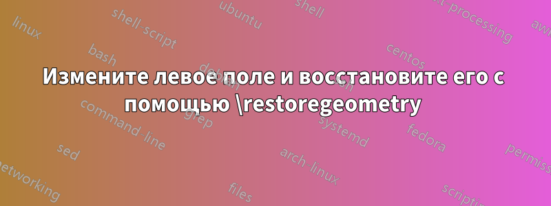 Измените левое поле и восстановите его с помощью \restoregeometry