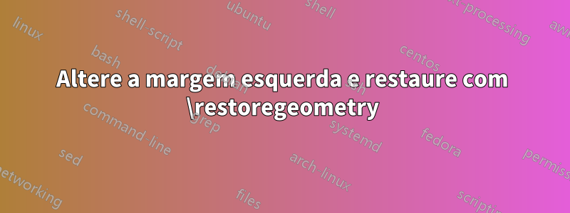 Altere a margem esquerda e restaure com \restoregeometry