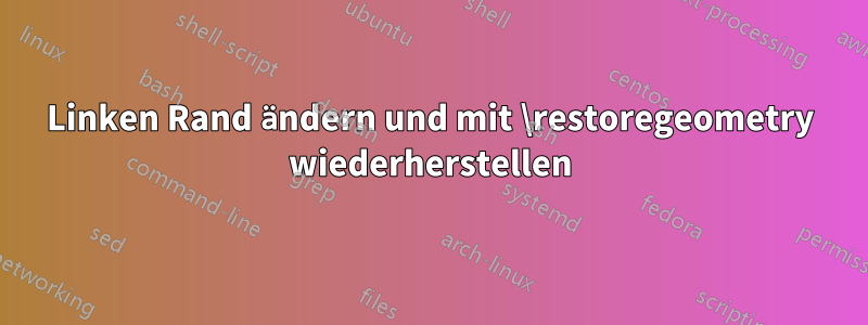 Linken Rand ändern und mit \restoregeometry wiederherstellen