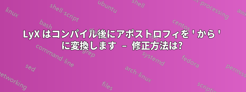 LyX はコンパイル後にアポストロフィを ' から ' に変換します – 修正方法は?