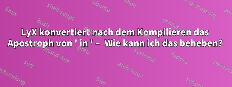 LyX konvertiert nach dem Kompilieren das Apostroph von ' in ' – Wie kann ich das beheben?