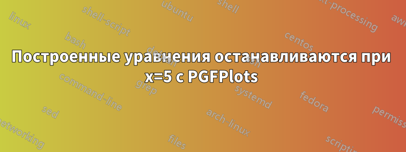 Построенные уравнения останавливаются при x=5 с PGFPlots