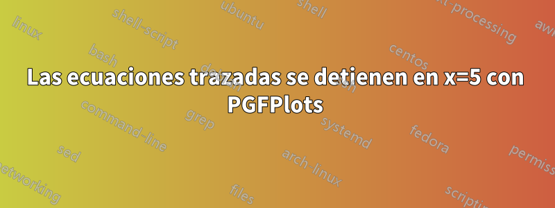 Las ecuaciones trazadas se detienen en x=5 con PGFPlots