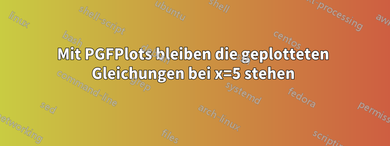 Mit PGFPlots bleiben die geplotteten Gleichungen bei x=5 stehen