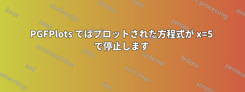 PGFPlots ではプロットされた方程式が x=5 で停止します