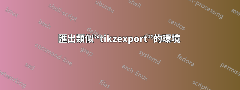 匯出類似“tikzexport”的環境