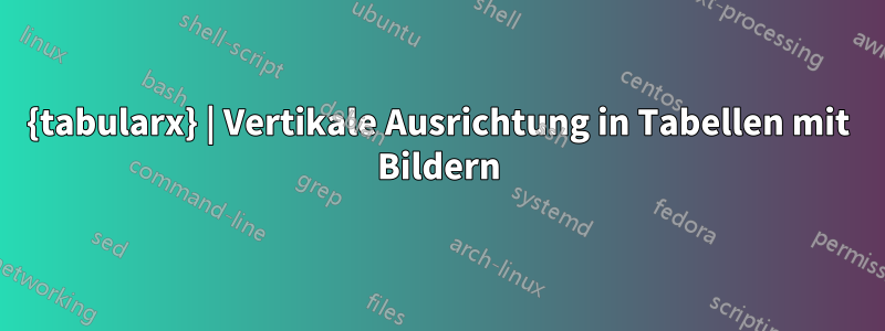 {tabularx} | Vertikale Ausrichtung in Tabellen mit Bildern