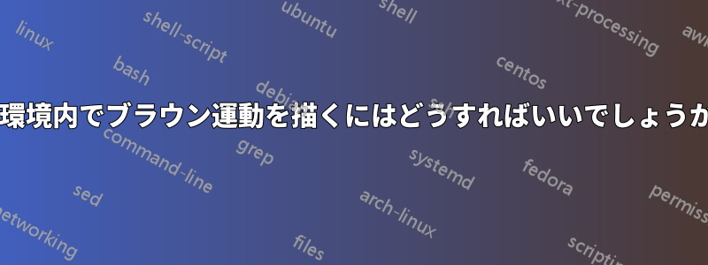 軸環境内でブラウン運動を描くにはどうすればいいでしょうか?