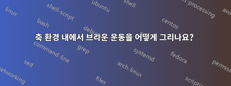 축 환경 내에서 브라운 운동을 어떻게 그리나요?