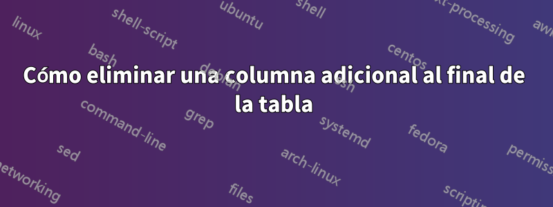 Cómo eliminar una columna adicional al final de la tabla