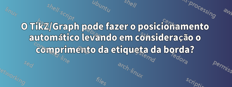 O TikZ/Graph pode fazer o posicionamento automático levando em consideração o comprimento da etiqueta da borda?