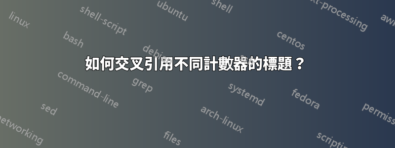 如何交叉引用不同計數器的標題？