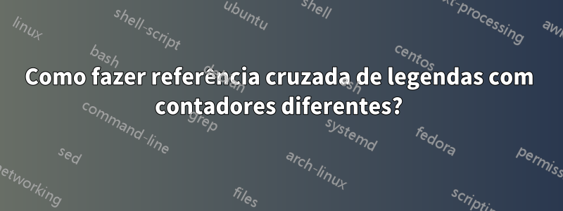 Como fazer referência cruzada de legendas com contadores diferentes?