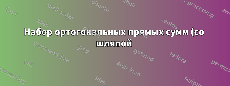 Набор ортогональных прямых сумм (со шляпой)