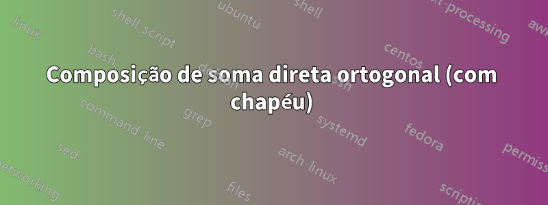 Composição de soma direta ortogonal (com chapéu)