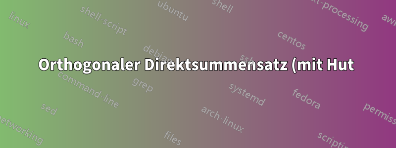 Orthogonaler Direktsummensatz (mit Hut)