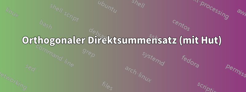 Orthogonaler Direktsummensatz (mit Hut)