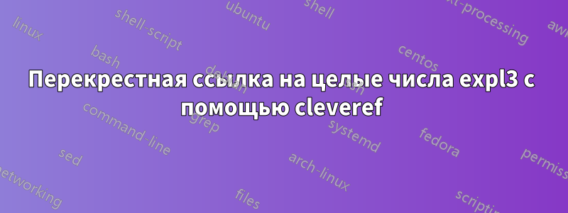 Перекрестная ссылка на целые числа expl3 с помощью cleveref