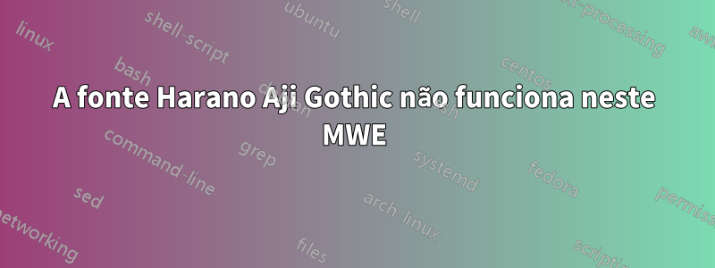 A fonte Harano Aji Gothic não funciona neste MWE