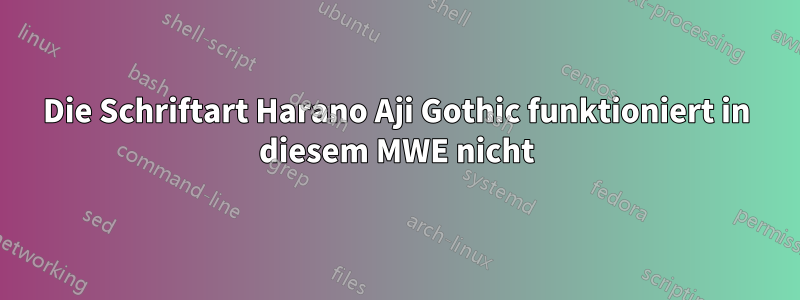 Die Schriftart Harano Aji Gothic funktioniert in diesem MWE nicht