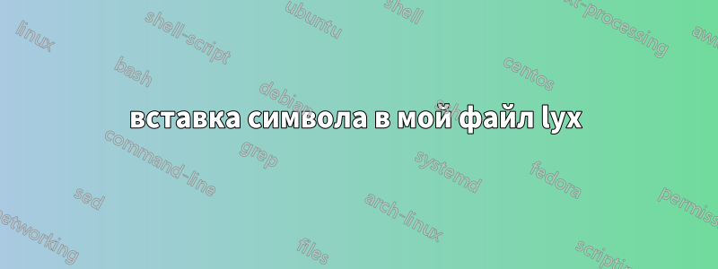 вставка символа в мой файл lyx