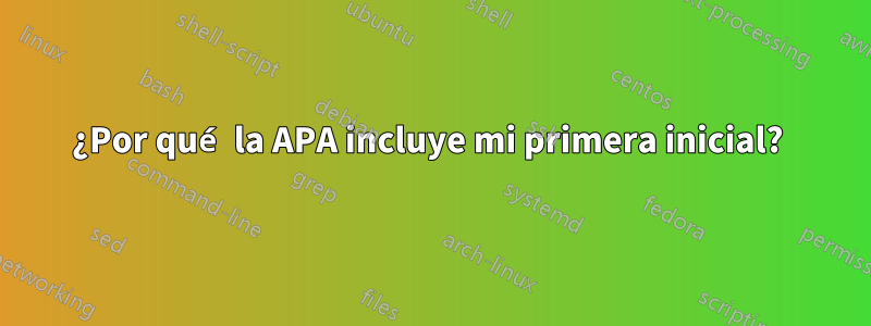 ¿Por qué la APA incluye mi primera inicial? 