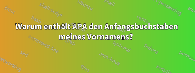 Warum enthält APA den Anfangsbuchstaben meines Vornamens? 