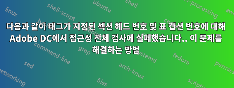 다음과 같이 태그가 지정된 섹션 헤드 번호 및 표 캡션 번호에 대해 Adobe DC에서 접근성 전체 검사에 실패했습니다.. 이 문제를 해결하는 방법