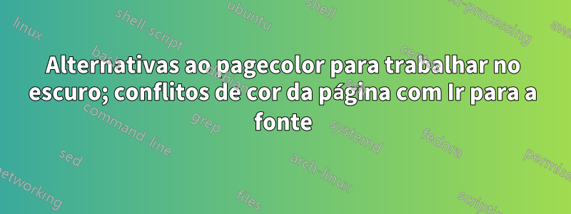 Alternativas ao pagecolor para trabalhar no escuro; conflitos de cor da página com Ir para a fonte