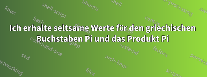 Ich erhalte seltsame Werte für den griechischen Buchstaben Pi und das Produkt Pi