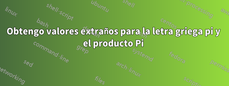 Obtengo valores extraños para la letra griega pi y el producto Pi