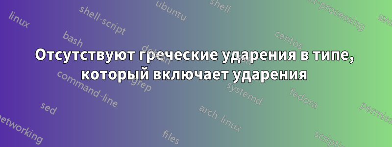 Отсутствуют греческие ударения в типе, который включает ударения