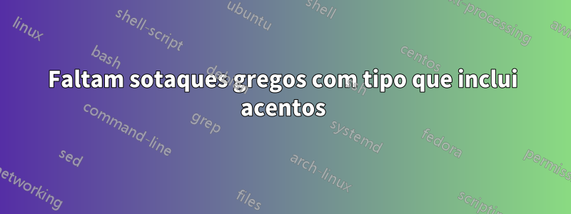 Faltam sotaques gregos com tipo que inclui acentos