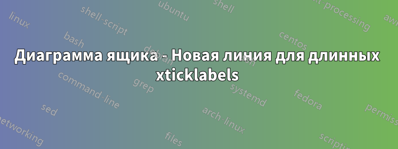 Диаграмма ящика - Новая линия для длинных xticklabels