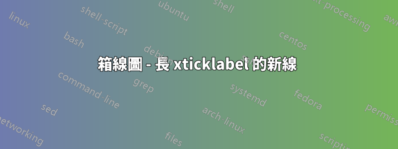 箱線圖 - 長 xticklabel 的新線