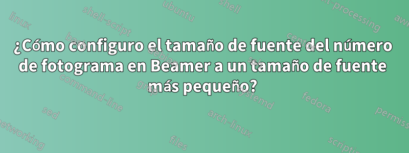 ¿Cómo configuro el tamaño de fuente del número de fotograma en Beamer a un tamaño de fuente más pequeño?