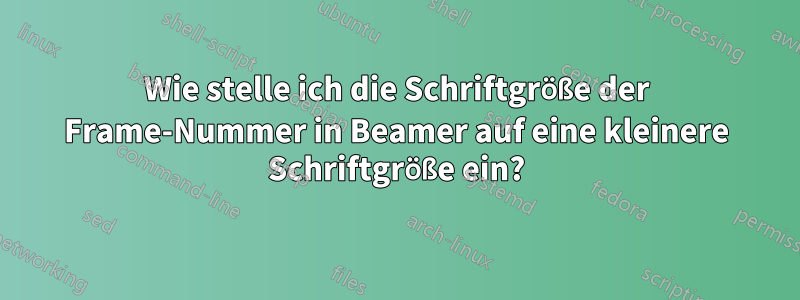 Wie stelle ich die Schriftgröße der Frame-Nummer in Beamer auf eine kleinere Schriftgröße ein?