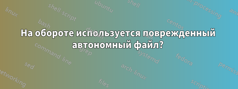 На обороте используется поврежденный автономный файл?