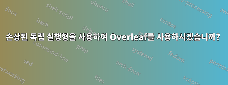 손상된 독립 실행형을 사용하여 Overleaf를 사용하시겠습니까?