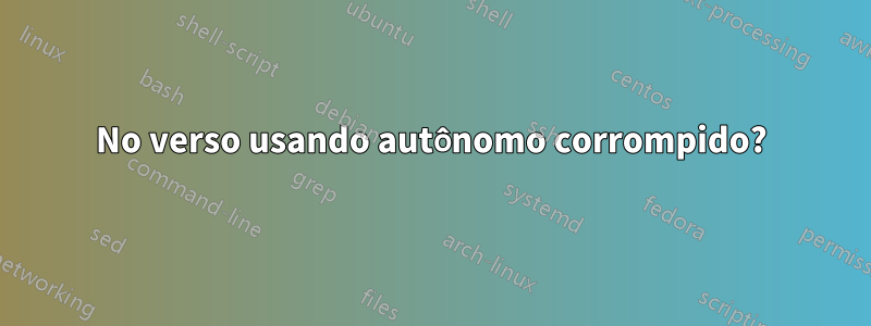 No verso usando autônomo corrompido?