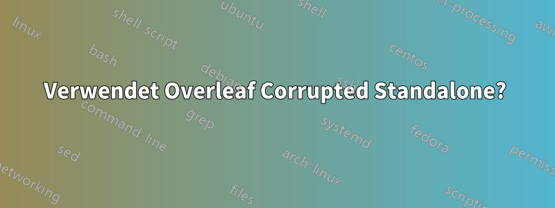 Verwendet Overleaf Corrupted Standalone?