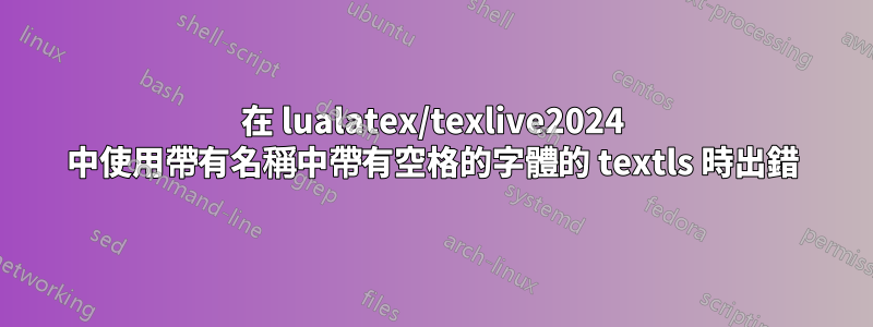 在 lualatex/texlive2024 中使用帶有名稱中帶有空格的字體的 textls 時出錯