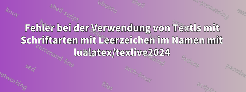 Fehler bei der Verwendung von Textls mit Schriftarten mit Leerzeichen im Namen mit lualatex/texlive2024